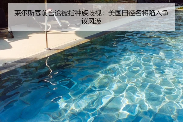 莱尔斯赛前言论被指种族歧视：美国田径名将陷入争议风波 - bsport